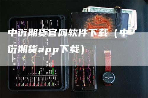 中衍期货官网软件下载（中衍期货app下载）