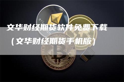 文华财经期货软件免费下载（文华财经期货手机版）