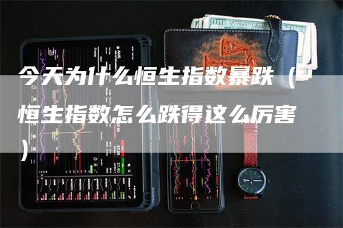 今天为什么恒生指数暴跌（恒生指数怎么跌得这么厉害）