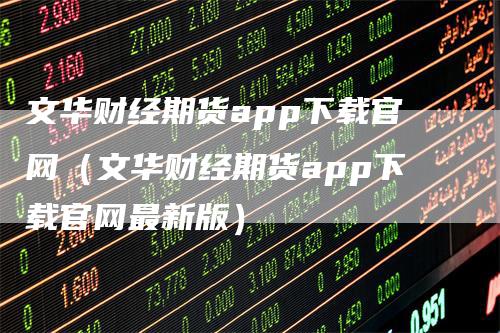 文华财经期货app下载官网（文华财经期货app下载官网最新版）