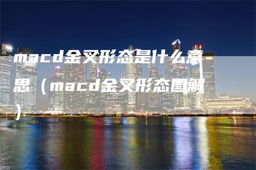 macd金叉形态是什么意思（macd金叉形态图解）