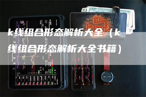 k线组合形态解析大全（k线组合形态解析大全书籍）