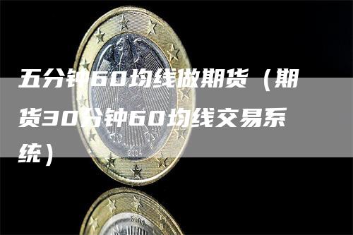 五分钟60均线做期货（期货30分钟60均线交易系统）