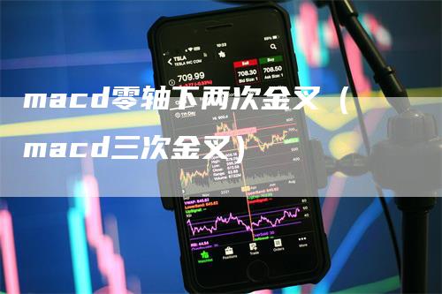 macd零轴下两次金叉（macd三次金叉）