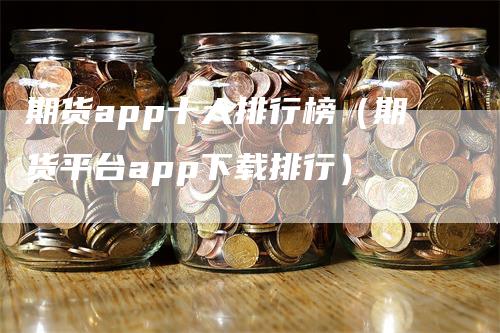 期货app十大排行榜（期货平台app下载排行）