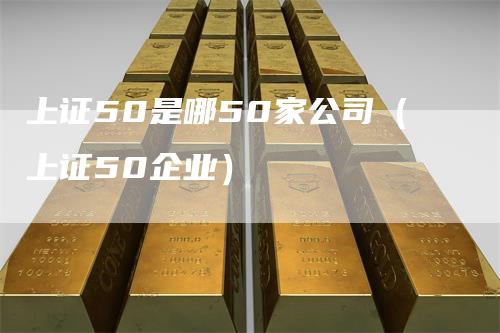 上证50是哪50家公司（上证50企业）