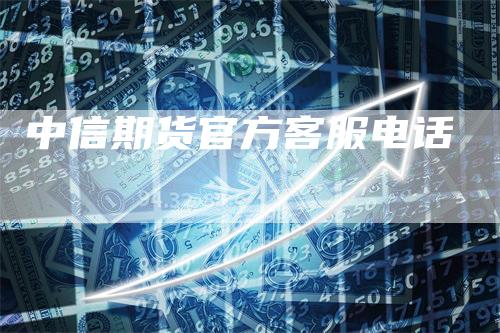 中信期货官方客服电话