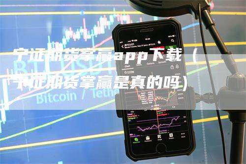 宁证期货掌赢app下载（宁证期货掌赢是真的吗）