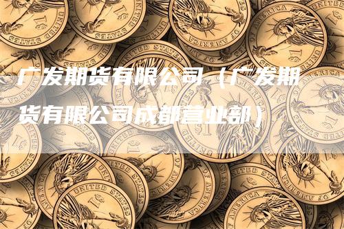 广发期货有限公司（广发期货有限公司成都营业部）