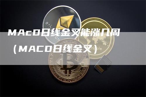 MAcD日线金叉能涨几周（MACD日线金叉）