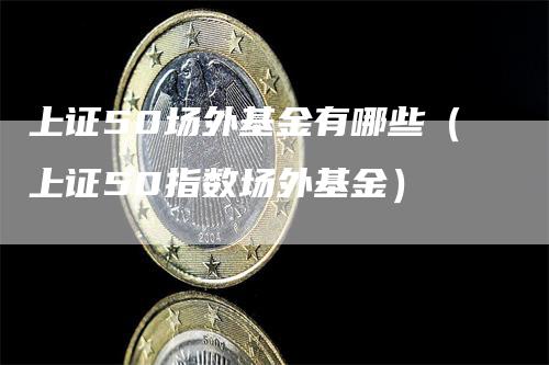 上证50场外基金有哪些（上证50指数场外基金）