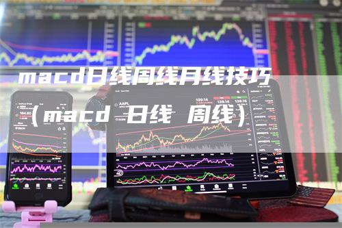 macd日线周线月线技巧（macd 日线 周线）