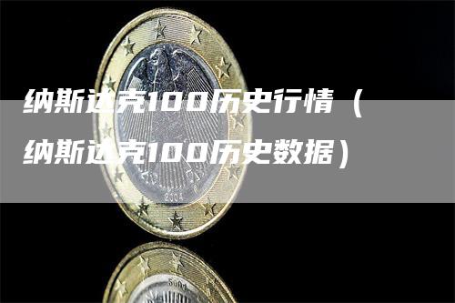 纳斯达克100历史行情（纳斯达克100历史数据）