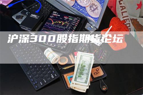 沪深300股指期货论坛