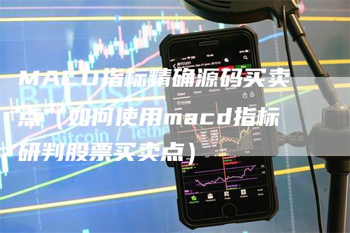 MACD指标精确源码买卖点（如何使用macd指标研判股票买卖点）