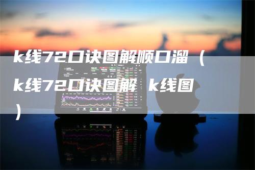 k线72口诀图解顺口溜（k线72口诀图解 k线图）