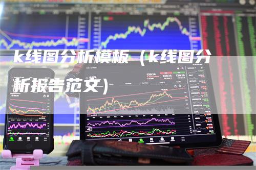 k线图分析模板（k线图分析报告范文）