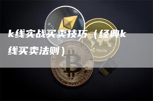 k线实战买卖技巧（经典k线买卖法则）