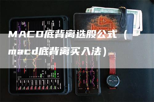 MACD底背离选股公式（macd底背离买入法）