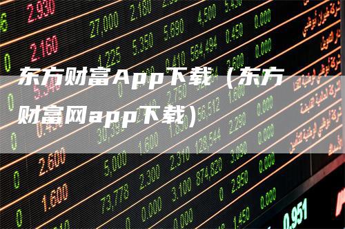 东方财富App下载（东方财富网app下载）