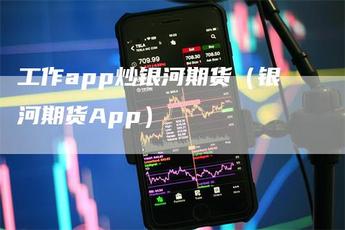 工作app炒银河期货（银河期货App）