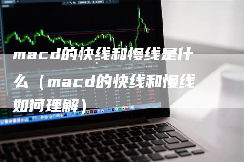 macd的快线和慢线是什么（macd的快线和慢线如何理解）