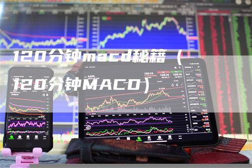 120分钟macd秘籍（120分钟MACD）