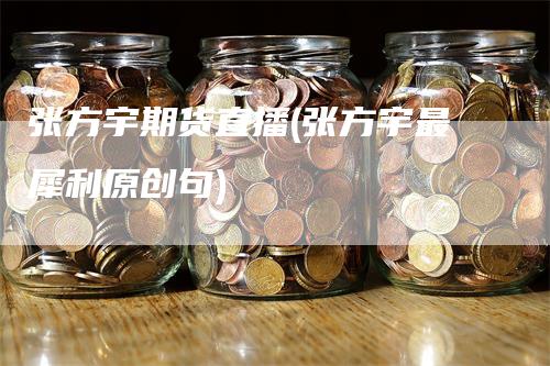 张方宇期货直播(张方宇最犀利原创句)