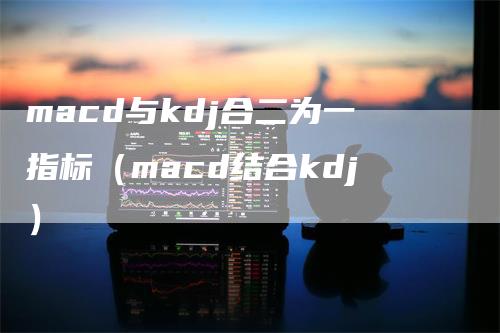 macd与kdj合二为一指标（macd结合kdj）