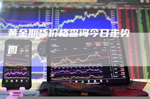 黄金期货价格查询今日走势图