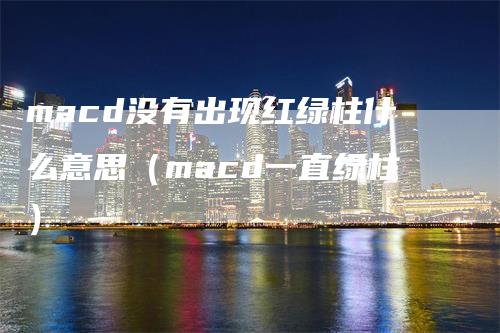 macd没有出现红绿柱什么意思（macd一直绿柱）