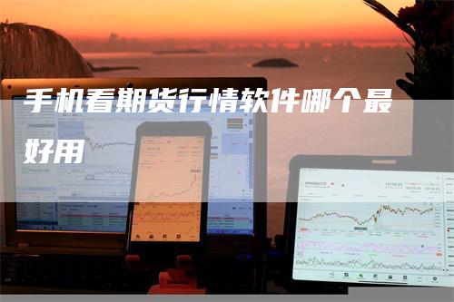 手机看期货行情软件哪个最好用