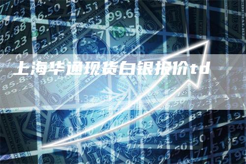 上海华通现货白银报价td