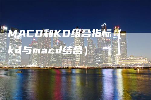 MACD和KD组合指标（kd与macd结合）