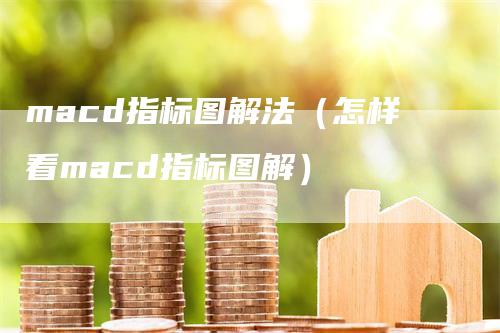 macd指标图解法（怎样看macd指标图解）