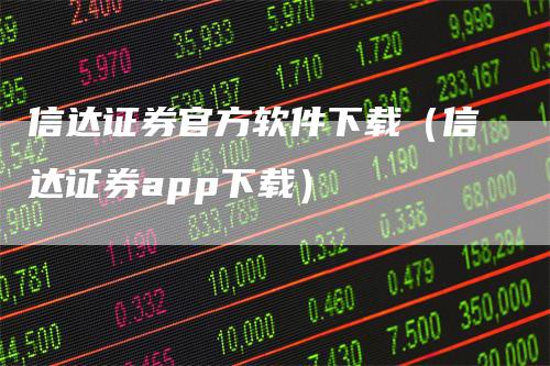 信达证券官方软件下载（信达证券app下载）