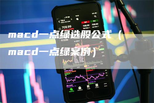 macd一点绿选股公式（macd一点绿案例）