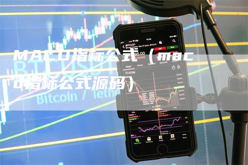 MACD指标公式（macd指标公式源码）