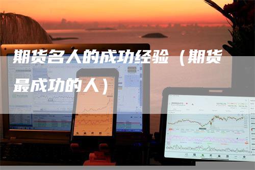 期货名人的成功经验（期货最成功的人）