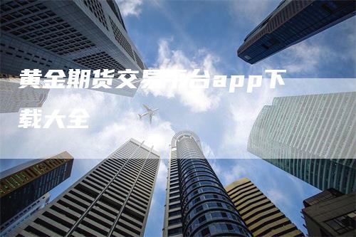 黄金期货交易平台app下载大全