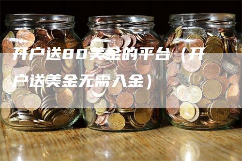 开户送80美金的平台（开户送美金无需入金）