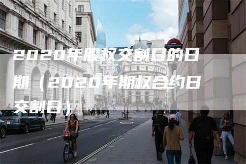 2020年股权交割日的日期（2020年期权合约日交割日）