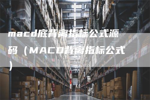 macd底背离指标公式源码（MACD背离指标公式）