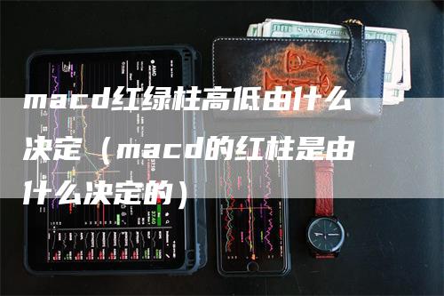 macd红绿柱高低由什么决定（macd的红柱是由什么决定的）