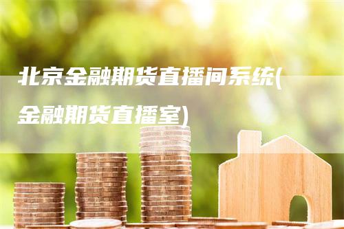 北京金融期货直播间系统(金融期货直播室)