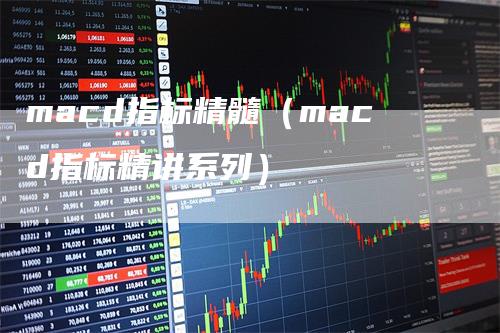 macd指标精髓（macd指标精讲系列）