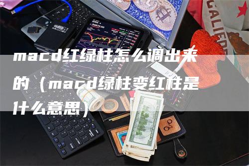 macd红绿柱怎么调出来的（macd绿柱变红柱是什么意思）