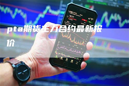 pta期货主力合约最新报价