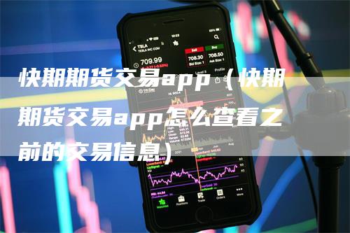 快期期货交易app（快期期货交易app怎么查看之前的交易信息）