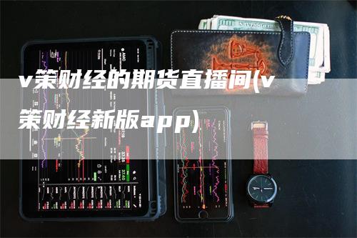 v策财经的期货直播间(v策财经新版app)